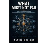 WHAT MUST NOT FAIL: THE SCARE FRAMEWORK FOR CRITICAL INFRASTRUCTURE AND BUSINESS RESILIENCE (The Mission-Critical Services Series)