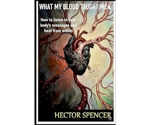 WHAT MY BLOOD TAUGHT ME: How to Listen to Your Body's Messages and Heal from Within