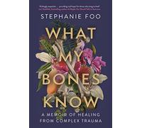 What My Bones Know: A Memoir of Healing from Complex Trauma by Foo New.