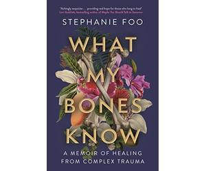 What My Bones Know: A Memoir of Healing from Complex Trauma.by Foo New