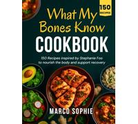 What My Bones Know Cookbook: 150 Recipes Inspired by Stephanie foo to Nourish the Body And Support Recovery