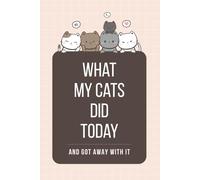 What My Cats Did Today and Got Away With It: A Blank Lined Memory Journal for Daily Cat Antics: Recording Funny Moments, Mischief, and Feline Adventures