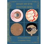 What My Eye Doctor Sees: An Illustrated Learning Tool: A Great Resource for Curious Patients and Students (7th thru 12th Grade)