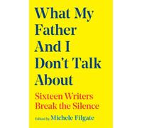 What My Father and I Don't Talk About : Sixteen Writers Break the Silence Volume 2