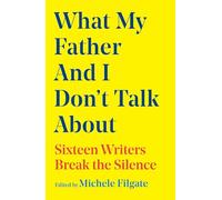 What My Father and I Don't Talk About: Sixteen Writers Break the Silence (Volume 2) (What We Don't Talk About)