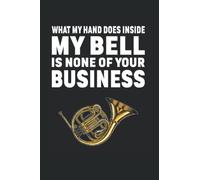 What My Hand Does Inside My Bell Is None Of Your Business: French Horn Notebook Journal 6x9 120 Lined Pages French Horn Player Gifts