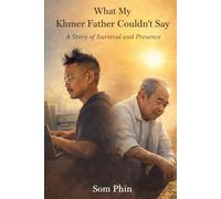What My Khmer Father Couldn't Say: A Story of Survival and Presence