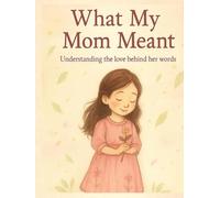 What my mom meant: understanding the love behind her (Toty & Dida magical life lessons and stories)