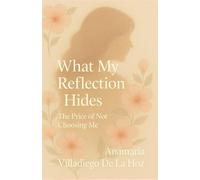 What My Reflection Hides: The Price of Not Choosing Me (Woman Without Masks, The Courage to Be Authentic)