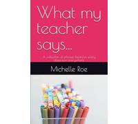 What my teacher says ...: A collection of phrases heard in every classroom everywhere.