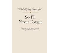 What My Tiny Humans Said… So I’ll Never Forget: A Memory Journal for the Funny, Sweet and Unforgettable Things Your Children Say