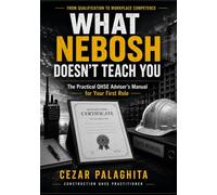 What NEBOSH Doesn’t Teach You: The Practical QHSE Adviser’s Manual for Your First Role