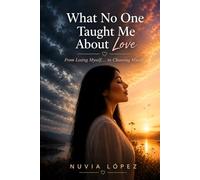 What No One Taught Me About Love: From Losing Myself... to Choosing Myself