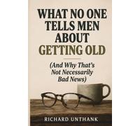 What No One Tells Men About Getting Old: And Why That's Not Necessarily Bad News