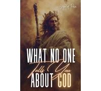 WHAT NO ONE TELLS YOU ABOUT GOD: God Is Not Who You Think He Is