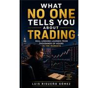 WHAT NO ONE TELLS YOU ABOUT TRADING: Real lessons learned from thousands of hours in the markets