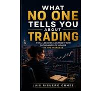 WHAT NO ONE TELLS YOU ABOUT TRADING: Real lessons learned from thousands of hours in the markets