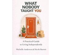 What Nobody Taught You: A Practical Guide to Living Independently