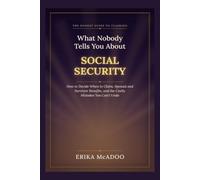 What Nobody Tells You About Social Security: How to Decide When to Claim, Spousal and Survivor Benefits, and the Costly Mistakes You Can't Undo