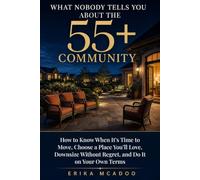 What Nobody Tells You About the 55+ Community: How to Know When It's Time to Move, Choose a Place You'll Love, Downsize Without Regret, and Do It on Your Own Terms (Later-Life Decisions)