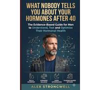 What Nobody Tells You About Your Hormones After 40: The Evidence-Based Guide for Men to Understand, Test and Optimise Their Hormonal Health