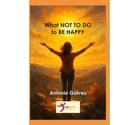 What NOT TO DO to BE HAPPY: A Guide to Avoiding Unnecessary Suffering