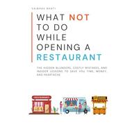What NOT to Do While Opening a Restaurant: The Hidden Blunders, Costly Mistakes, and Insider Lessons To Save You Time, Money, and Heartache