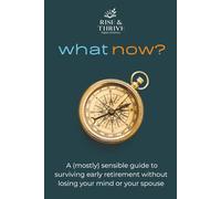 What Now? A (Mostly) Sensible Guide to Surviving Early Retirement Without Losing Your Mind or Your Spouse: Finding Purpose, Balance, and Joy After Leaving Work Behind (Self-help books)