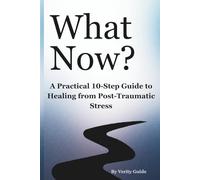 What Now?: A Practical 10-Step Guide to Healing from Post-Traumatic Stress