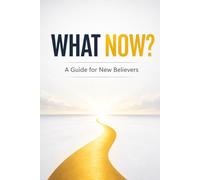 What Now?: A Practical Guide for New Believers: Understanding Salvation, Baptism, Spiritual Growth, and Your Next Steps in Christ