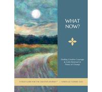 What Now?: Finding Creative Courage & Calm Renewal in Times of Change: 1 (Field Guides for the Creative Journey)