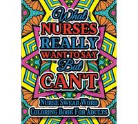 What Nurses Really Want To Say But Can't - Nurse Coloring Book: A Nurse Swear Word Coloring Book For Adults With Snarky & Funny Quotes for Stress ... Women And Men & Medical Support Worker
