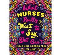 What Nurses Really Want to Say But Can't: Swear Word Coloring Book for Adults with Nursing Related Cussing
