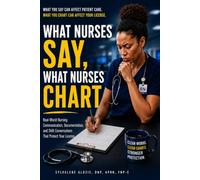 What Nurses Say, What Nurses Chart: Real-World Nursing Communication, Documentation, and Shift Conversations That Protect Your License