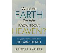 What on Earth Do We Know about Heaven?: 20 Questions And Answers About Life After Death