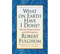 What on Earth Have I Done?: Stories, Observations, and Affirmations