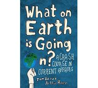 What on Earth is Going On?: A Crash Course in Current Affairs