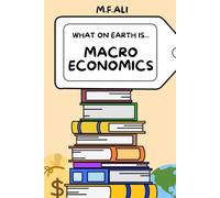 What on Earth is Macroeconomics?: An Introduction to Macroeconomics for Beginners