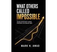 What Others Called Impossible: Seeing Opportunity Where Everyone Else Walked Away