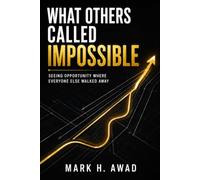 What Others Called Impossible: Seeing Opportunity Where Everyone Else Walked Away