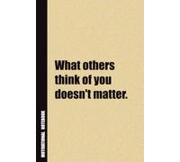 What Others Think Of You Doesn't Matter.: Inside, You'll Find 54 Motivational Quotes. The Perfect Notebook For a Friend, Family Member, Adult, or Even Yourself