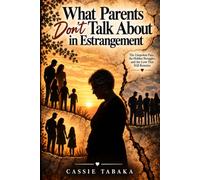 What Parents Don’t Talk About in Estrangement: The Unspoken Pain, the Hidden Struggles, and the Love That Still Remains