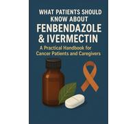 What Patients Should Know About Fenbendazole & Ivermectin: A Practical Handbook for Cancer Patients and Caregivers