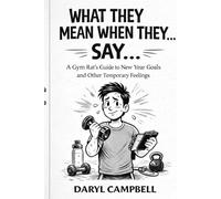 What People Mean When They Say...: A Gym Rat’s Guide to New Year Goals and Other Temporary Feelings