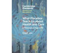 What Placebos Teach Us about Health and Care: A Philosopher Pops a Pill (Elements in Bioethics and Neuroethics)