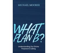 WHAT PLAN B?: Understanding Our Divine Purpose & Calling