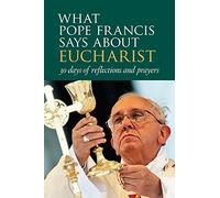 What Pope Francis Says about the Eucharist