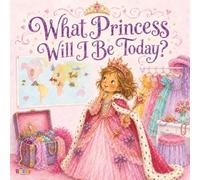What Princess Will I Be Today?: A Dress-Up Adventure Celebrating Imagination, Confidence, and Cultures