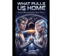 What Pulls Us Home: Bound Beyond Earth: Book 3 (Bound Beyond Earth: The Complete Trilogy)