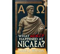 What Really Happened At Nicaea?: Myth, History, and the Council That Shaped Christianity